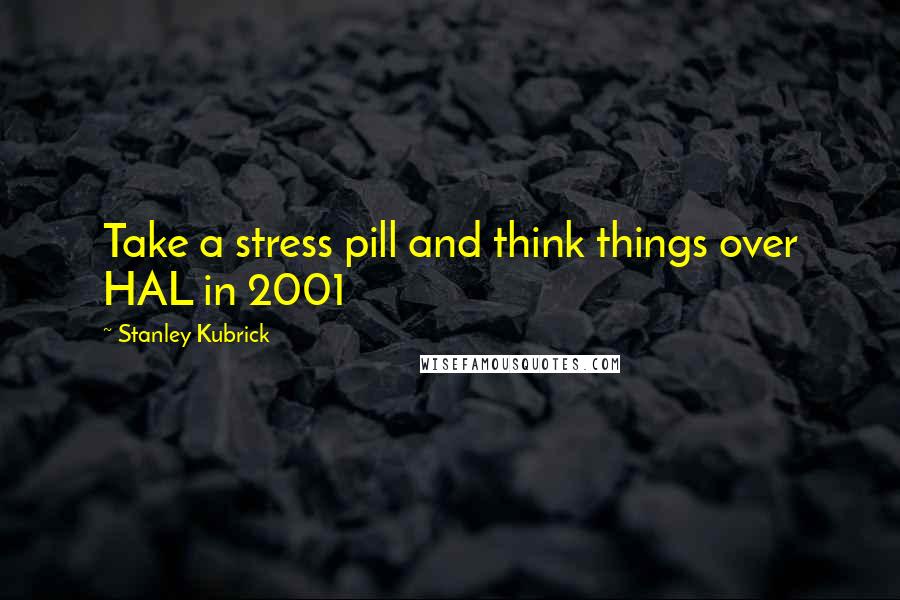 Stanley Kubrick Quotes: Take a stress pill and think things over HAL in 2001