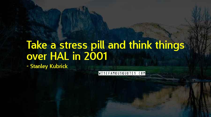 Stanley Kubrick Quotes: Take a stress pill and think things over HAL in 2001