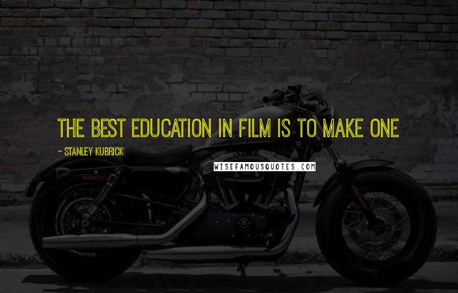 Stanley Kubrick Quotes: The best education in film is to make one