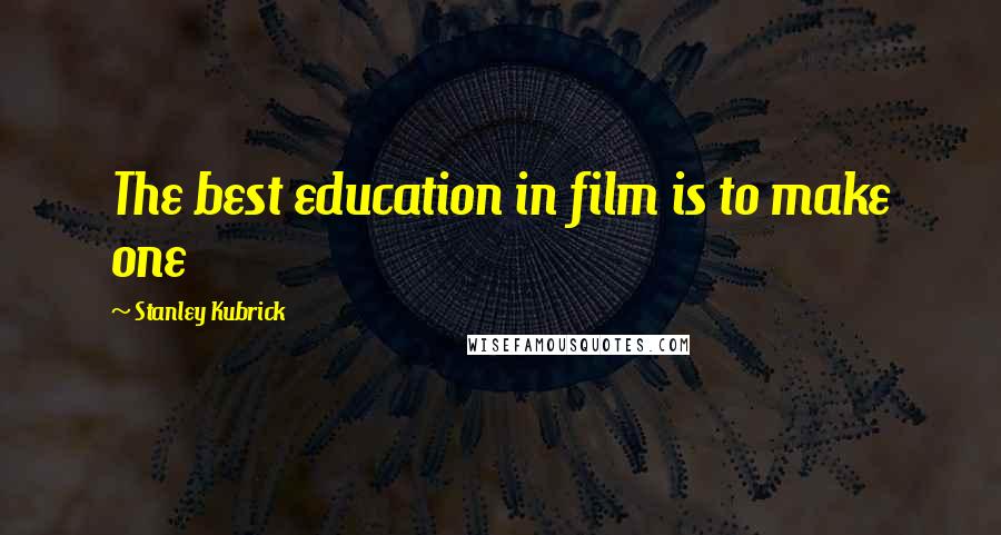 Stanley Kubrick Quotes: The best education in film is to make one