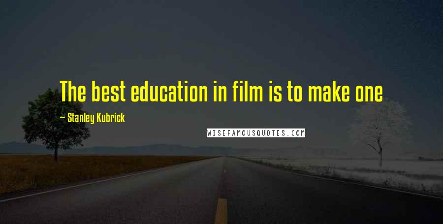 Stanley Kubrick Quotes: The best education in film is to make one