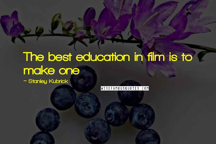 Stanley Kubrick Quotes: The best education in film is to make one