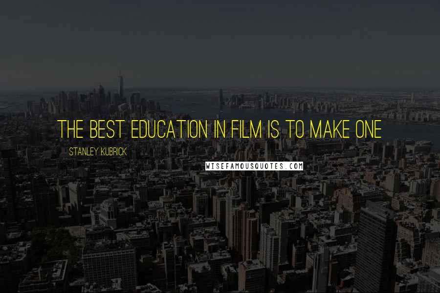 Stanley Kubrick Quotes: The best education in film is to make one