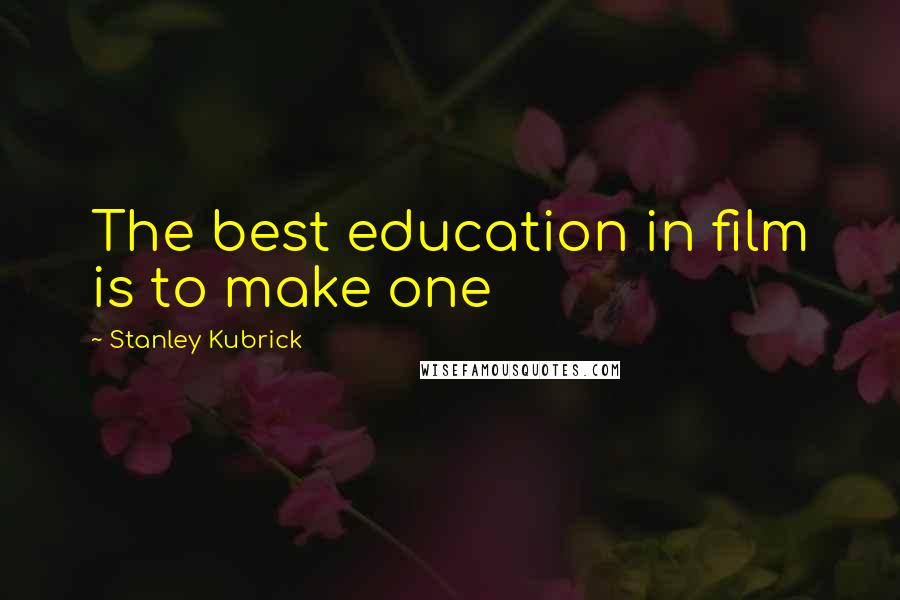 Stanley Kubrick Quotes: The best education in film is to make one