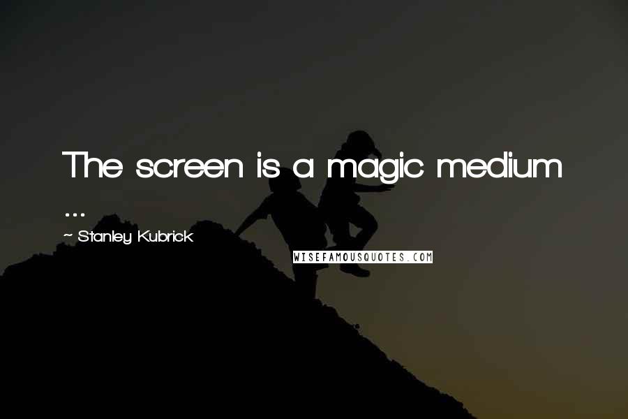 Stanley Kubrick Quotes: The screen is a magic medium ...