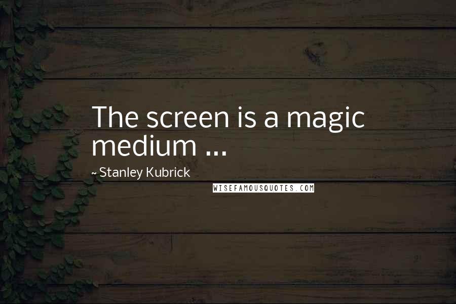 Stanley Kubrick Quotes: The screen is a magic medium ...