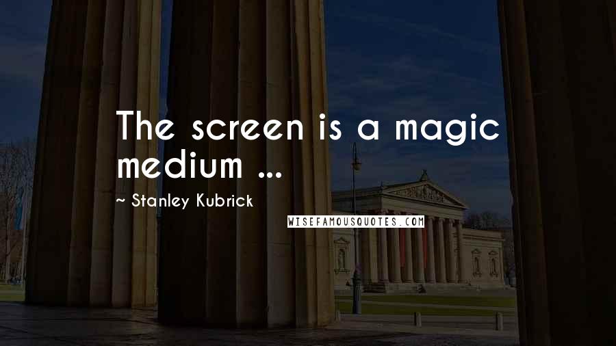 Stanley Kubrick Quotes: The screen is a magic medium ...
