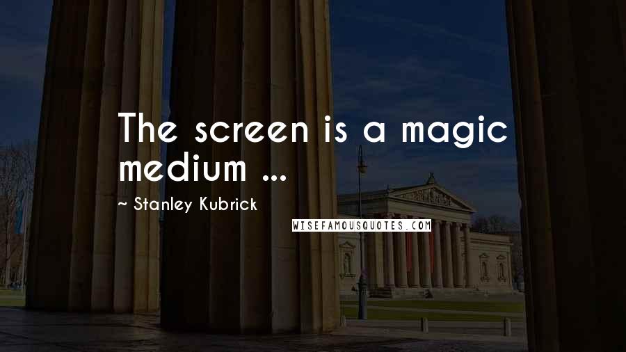 Stanley Kubrick Quotes: The screen is a magic medium ...