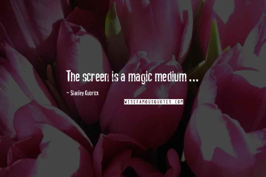 Stanley Kubrick Quotes: The screen is a magic medium ...