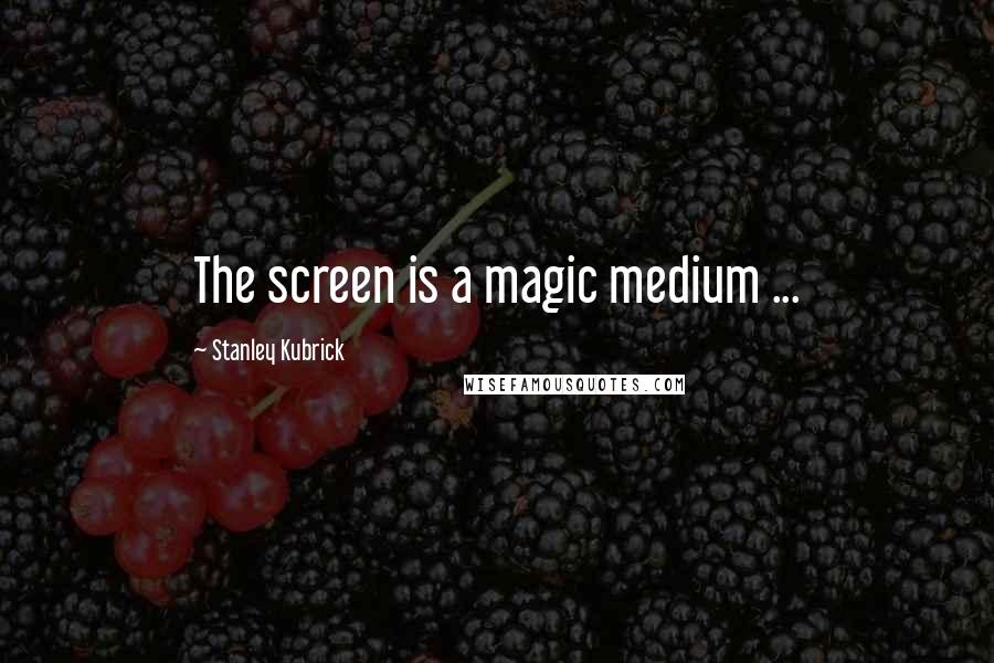 Stanley Kubrick Quotes: The screen is a magic medium ...