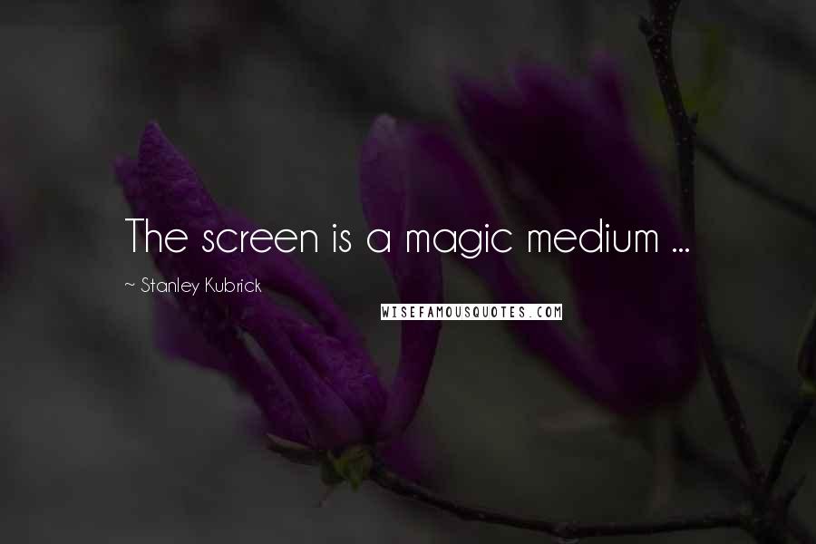 Stanley Kubrick Quotes: The screen is a magic medium ...