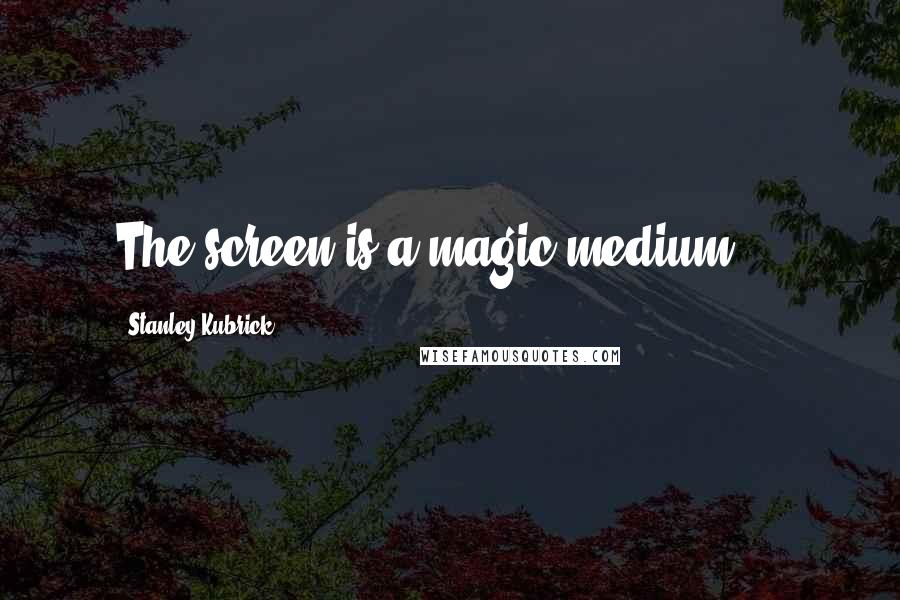 Stanley Kubrick Quotes: The screen is a magic medium ...