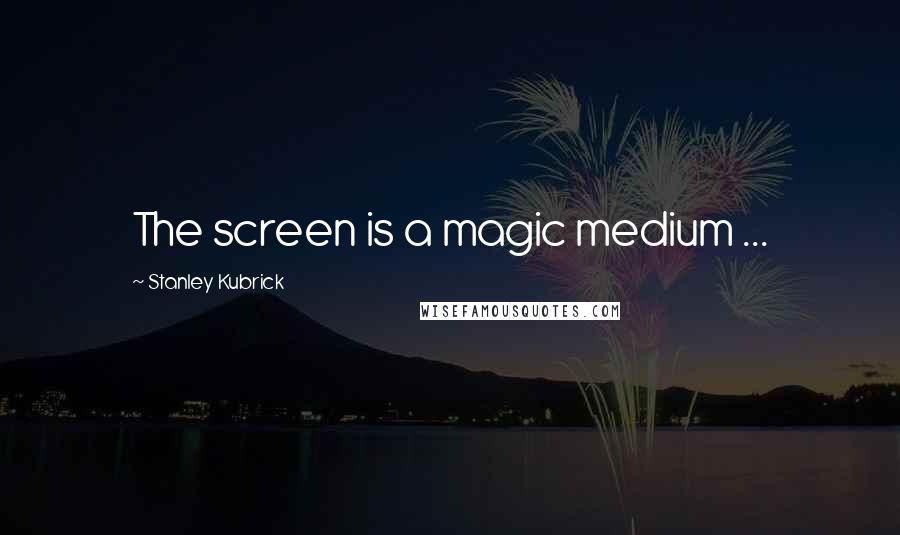 Stanley Kubrick Quotes: The screen is a magic medium ...