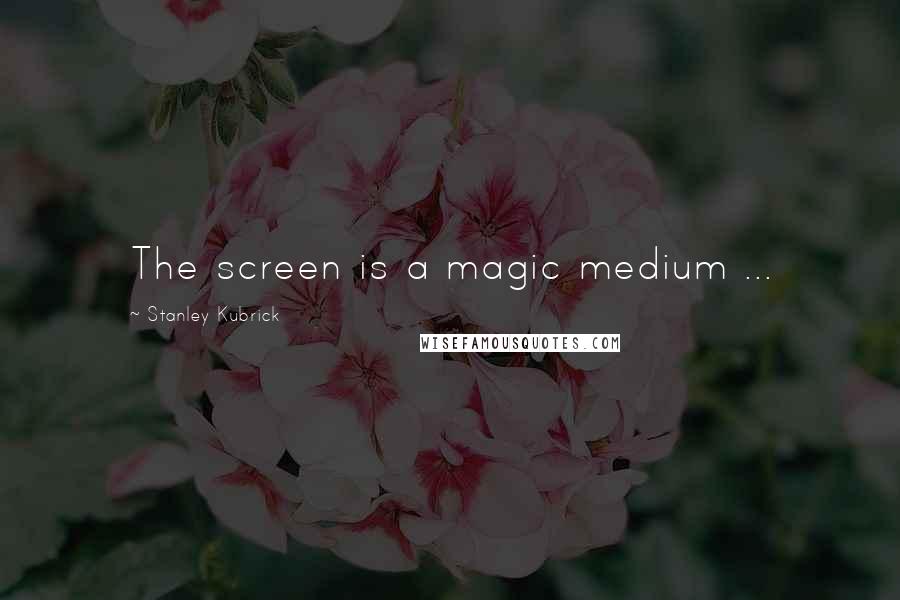 Stanley Kubrick Quotes: The screen is a magic medium ...