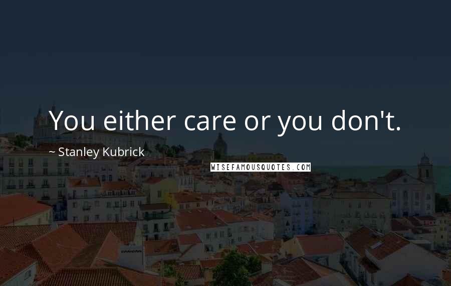 Stanley Kubrick Quotes: You either care or you don't.