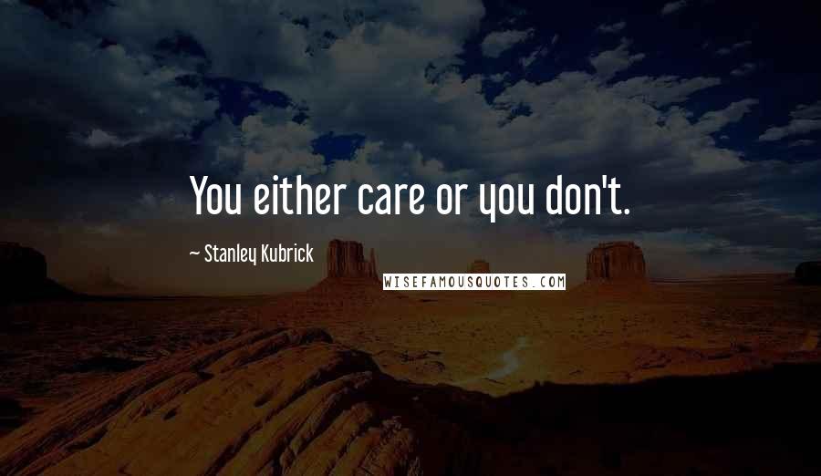 Stanley Kubrick Quotes: You either care or you don't.