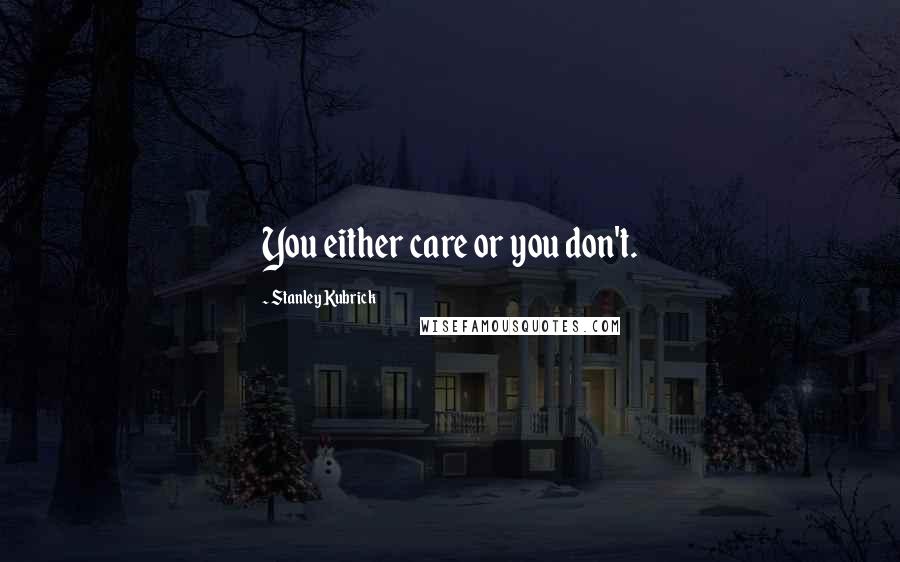 Stanley Kubrick Quotes: You either care or you don't.