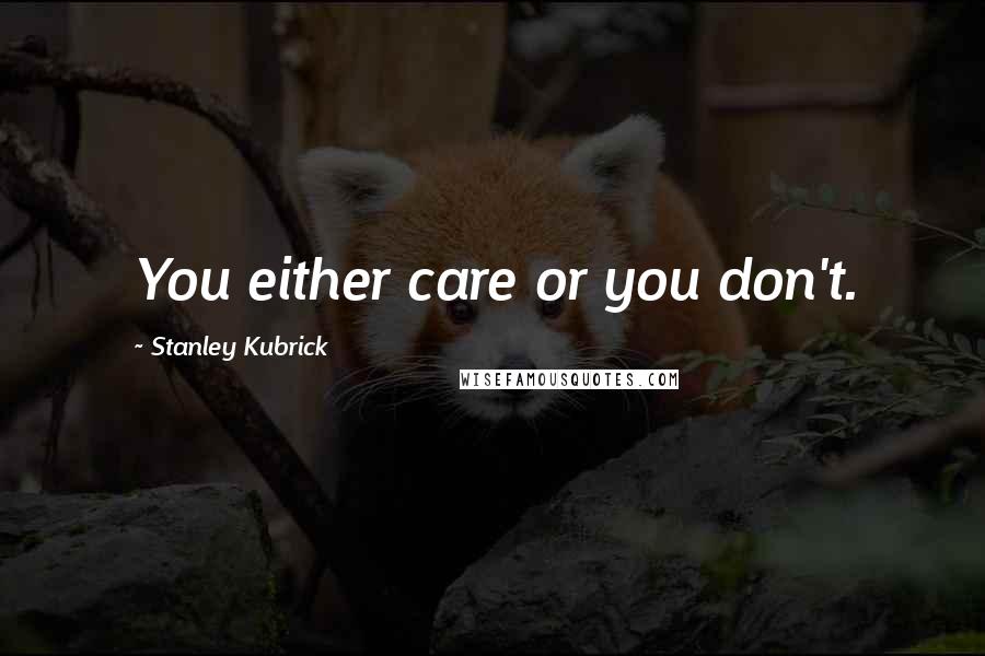 Stanley Kubrick Quotes: You either care or you don't.