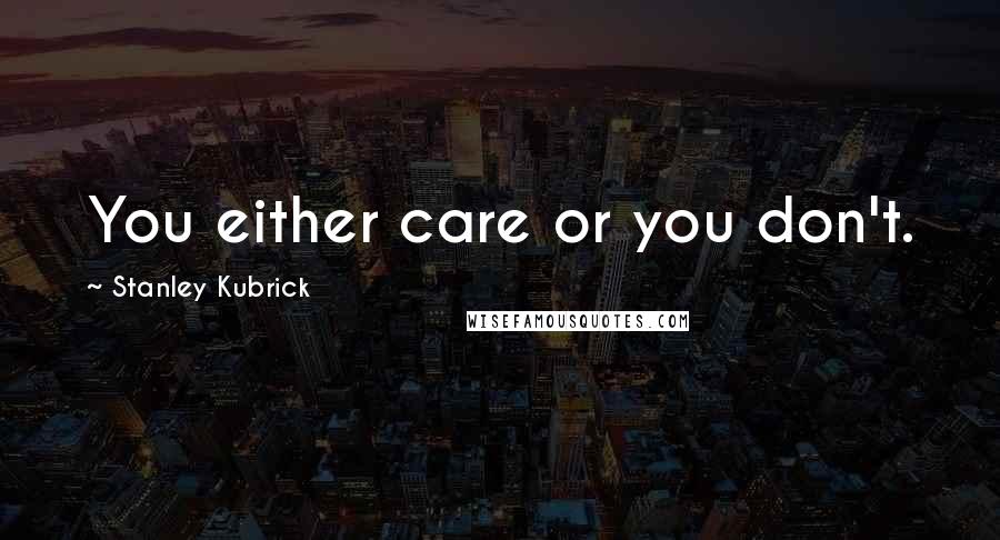 Stanley Kubrick Quotes: You either care or you don't.