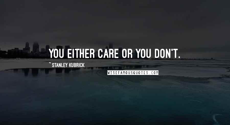 Stanley Kubrick Quotes: You either care or you don't.