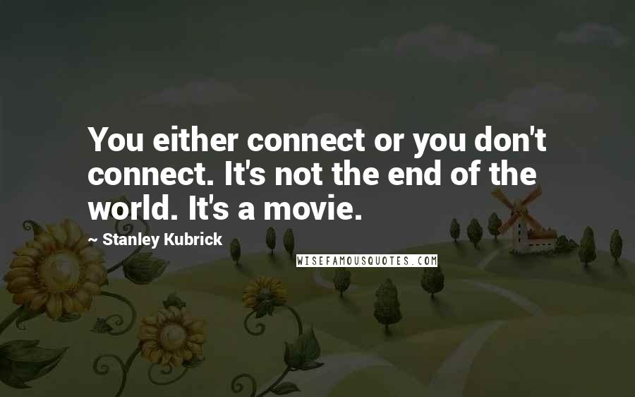 Stanley Kubrick Quotes: You either connect or you don't connect. It's not the end of the world. It's a movie.