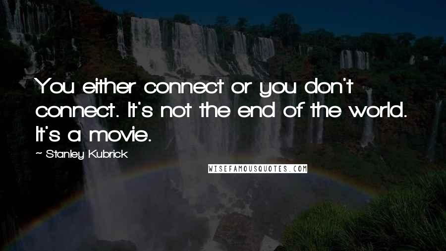 Stanley Kubrick Quotes: You either connect or you don't connect. It's not the end of the world. It's a movie.