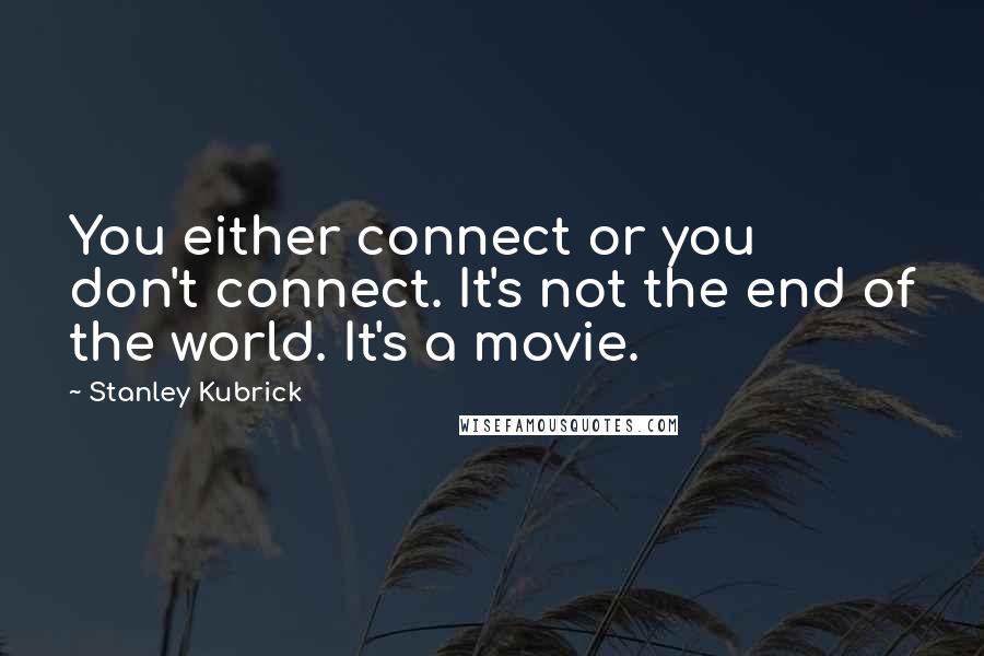 Stanley Kubrick Quotes: You either connect or you don't connect. It's not the end of the world. It's a movie.