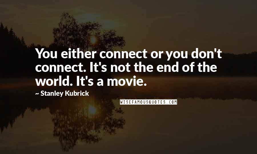 Stanley Kubrick Quotes: You either connect or you don't connect. It's not the end of the world. It's a movie.