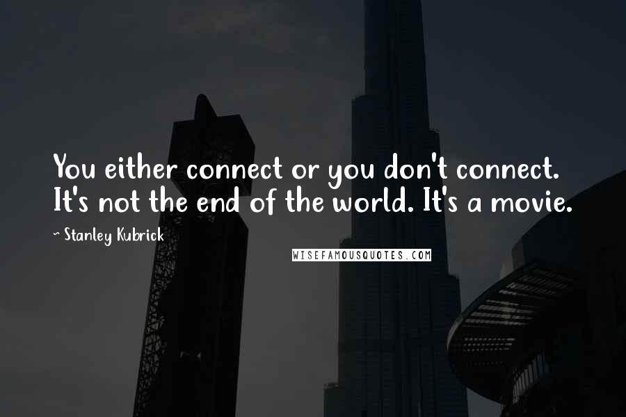 Stanley Kubrick Quotes: You either connect or you don't connect. It's not the end of the world. It's a movie.