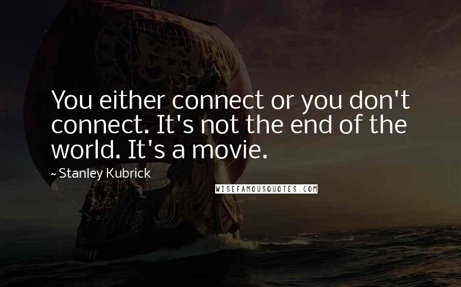 Stanley Kubrick Quotes: You either connect or you don't connect. It's not the end of the world. It's a movie.