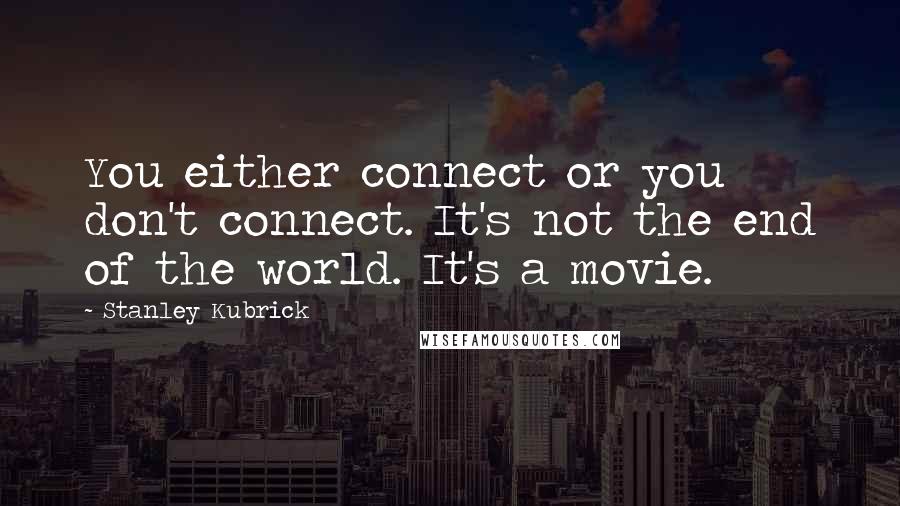 Stanley Kubrick Quotes: You either connect or you don't connect. It's not the end of the world. It's a movie.