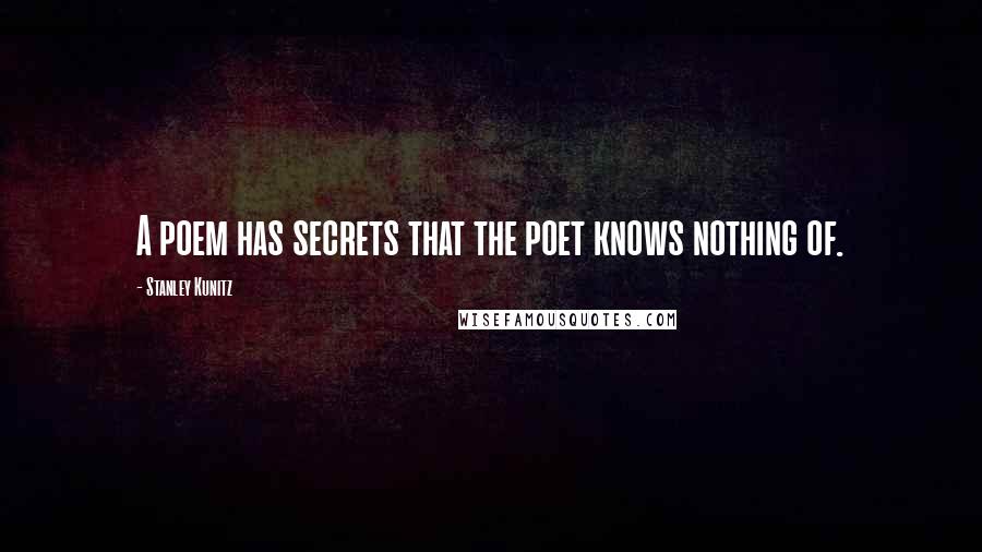 Stanley Kunitz Quotes: A poem has secrets that the poet knows nothing of.