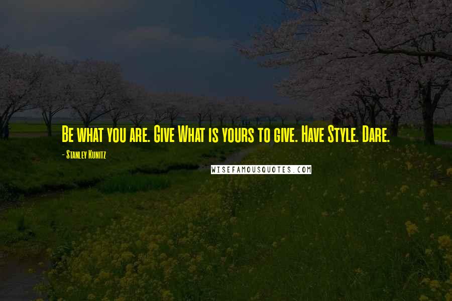 Stanley Kunitz Quotes: Be what you are. Give What is yours to give. Have Style. Dare.