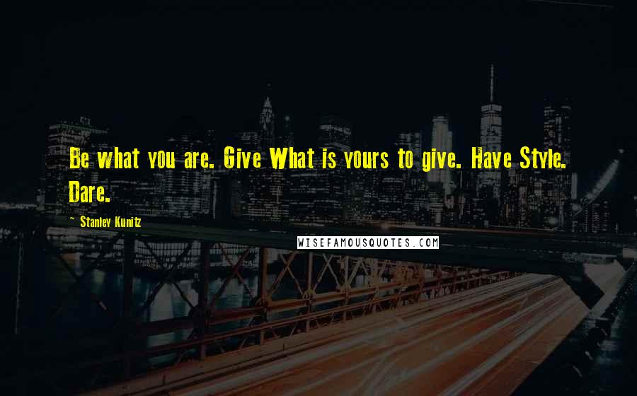 Stanley Kunitz Quotes: Be what you are. Give What is yours to give. Have Style. Dare.