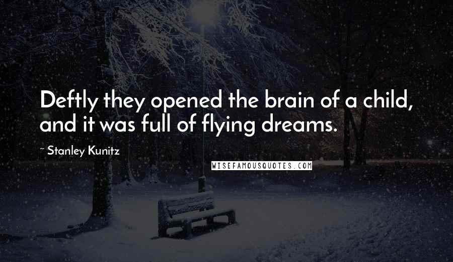 Stanley Kunitz Quotes: Deftly they opened the brain of a child, and it was full of flying dreams.