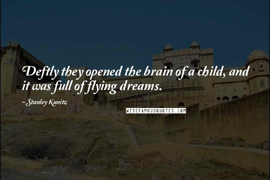 Stanley Kunitz Quotes: Deftly they opened the brain of a child, and it was full of flying dreams.