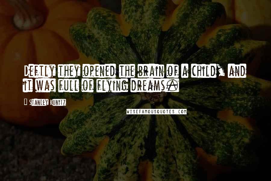 Stanley Kunitz Quotes: Deftly they opened the brain of a child, and it was full of flying dreams.