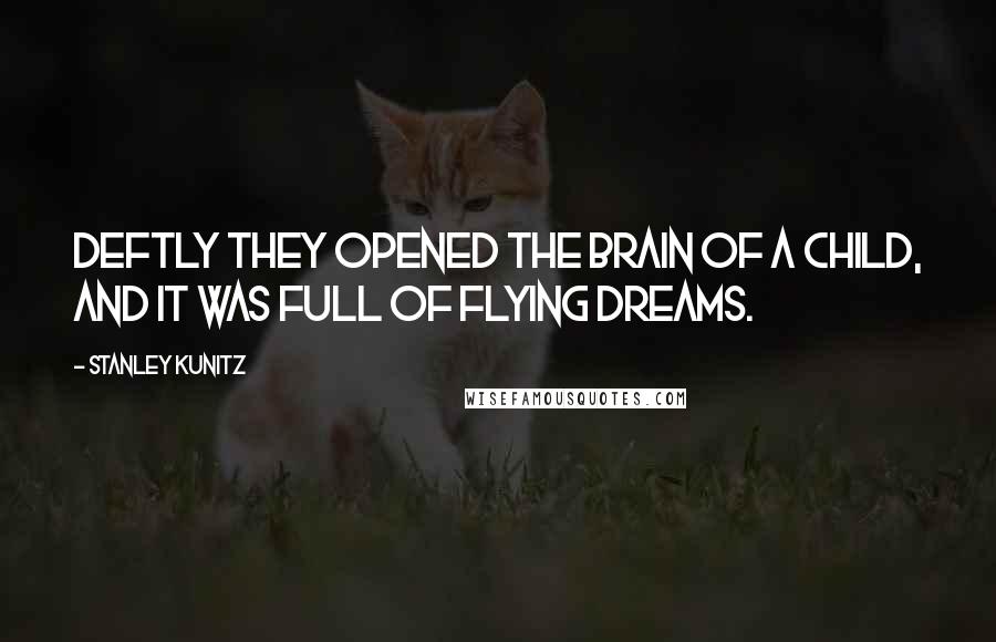 Stanley Kunitz Quotes: Deftly they opened the brain of a child, and it was full of flying dreams.