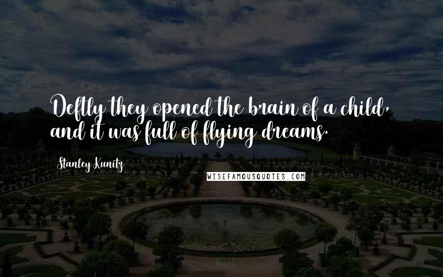 Stanley Kunitz Quotes: Deftly they opened the brain of a child, and it was full of flying dreams.