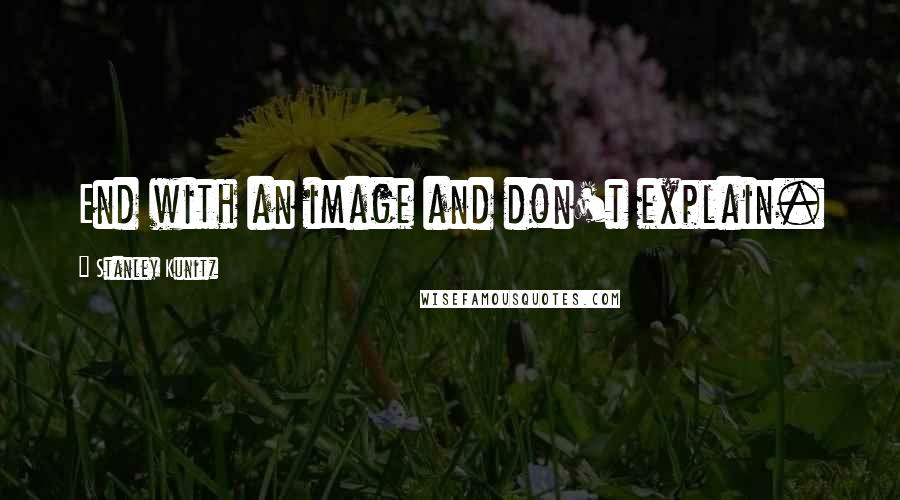 Stanley Kunitz Quotes: End with an image and don't explain.