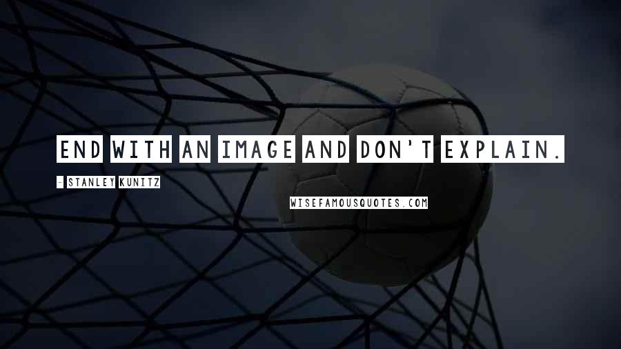Stanley Kunitz Quotes: End with an image and don't explain.