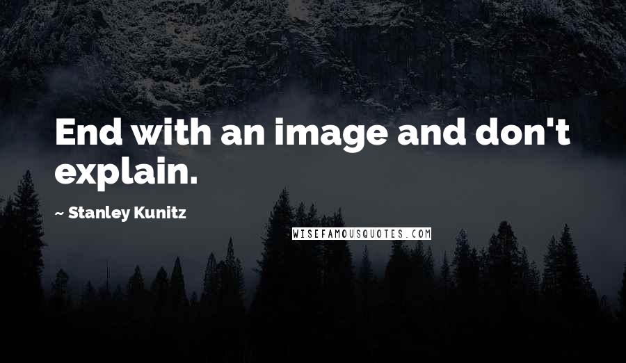 Stanley Kunitz Quotes: End with an image and don't explain.