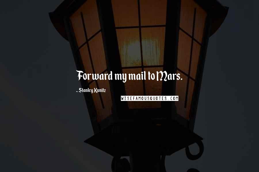 Stanley Kunitz Quotes: Forward my mail to Mars.