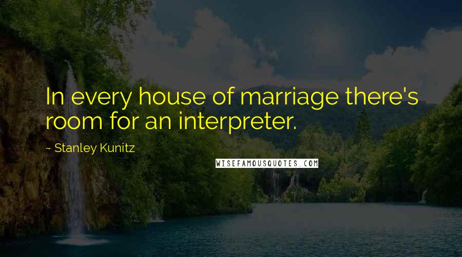 Stanley Kunitz Quotes: In every house of marriage there's room for an interpreter.