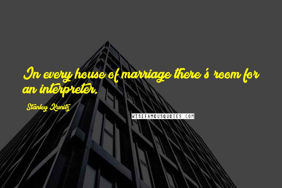 Stanley Kunitz Quotes: In every house of marriage there's room for an interpreter.