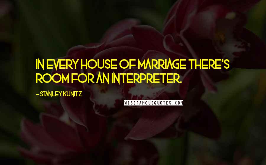 Stanley Kunitz Quotes: In every house of marriage there's room for an interpreter.