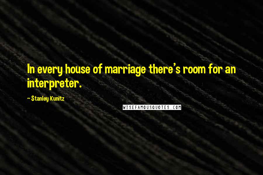 Stanley Kunitz Quotes: In every house of marriage there's room for an interpreter.