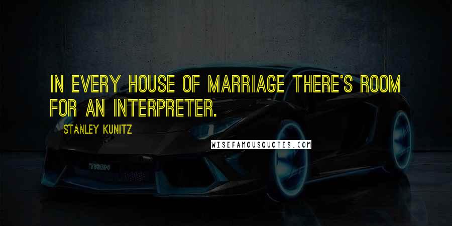 Stanley Kunitz Quotes: In every house of marriage there's room for an interpreter.