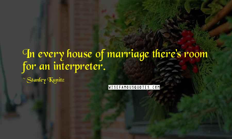 Stanley Kunitz Quotes: In every house of marriage there's room for an interpreter.