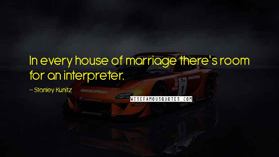 Stanley Kunitz Quotes: In every house of marriage there's room for an interpreter.